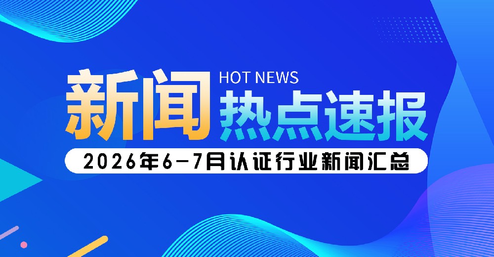 （6-7月）认证行业新闻最新汇总分析