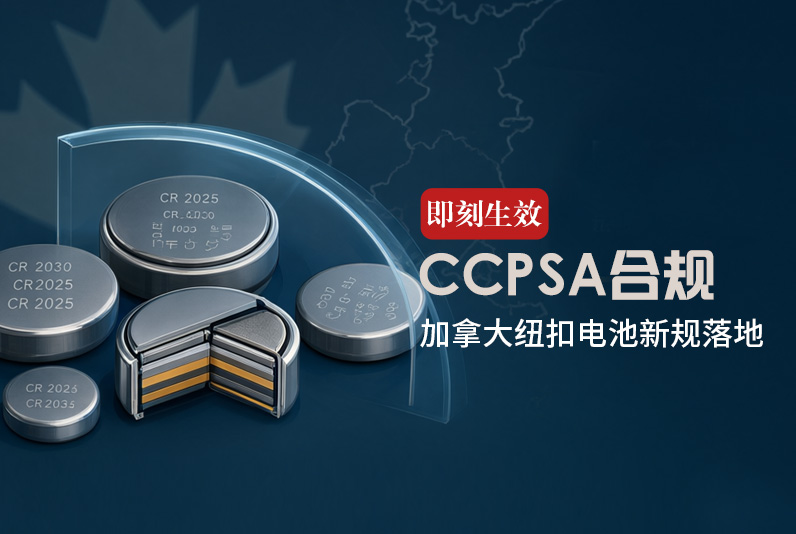 即刻生效！加拿大纽扣电池新规落地，出口企业需紧急启动CCPSA合规